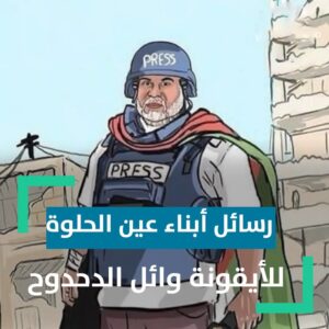 رسائل ابناء مخيم عين الحلوة لوائل الدحدوح الأيقونة الفلسطينية