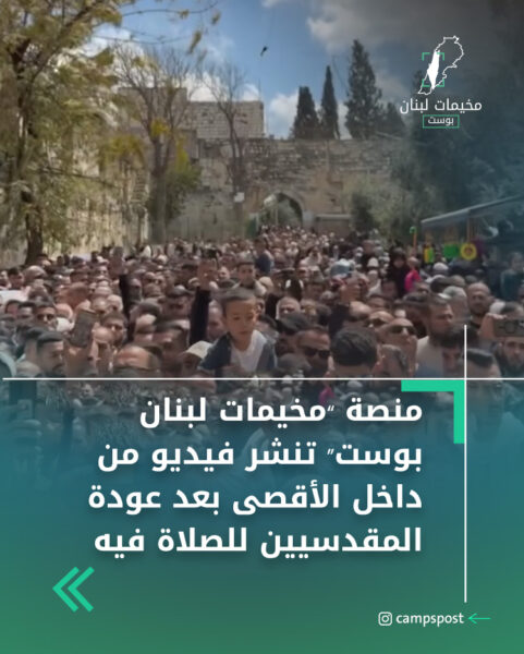 منصة “مخيمات لبنان بوست” تنشر فيديو من داخل الأقصى بعد عودة المقدسيين للصلاة فيه