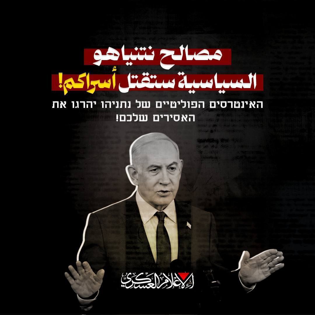 🔴 كتائب القسام تنشر:

مصالح نتنياهو السياسية ستقتل أسراكم!